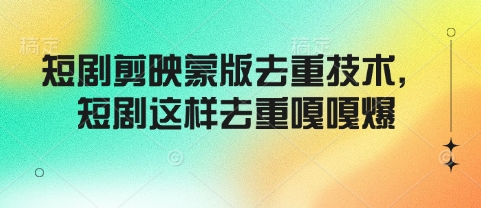 短剧剪映蒙版去重技术，短剧这样去重嘎嘎爆-21资源库