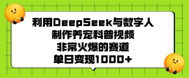 利用DeepSeek与数字人制作养宠科普视频，非常火爆的赛道，单日变现多张-21资源库