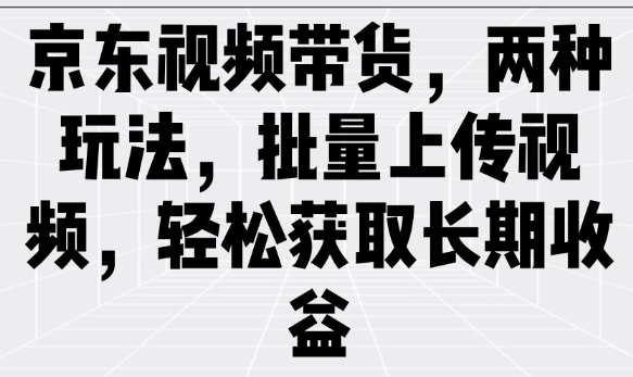 京东视频带货，两种玩法，批量上传视频，轻松获取长期收益-21资源库