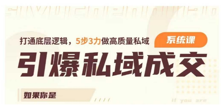 引爆私域成交力系统课，打通底层逻辑，5步3力做高质量私域-21资源库