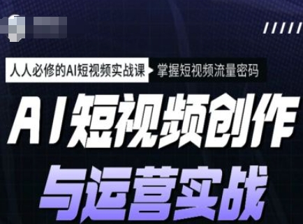 AI短视频创作与运营实战课程，人人必修的AI短视频实战课，掌握短视频流量密码-21资源库