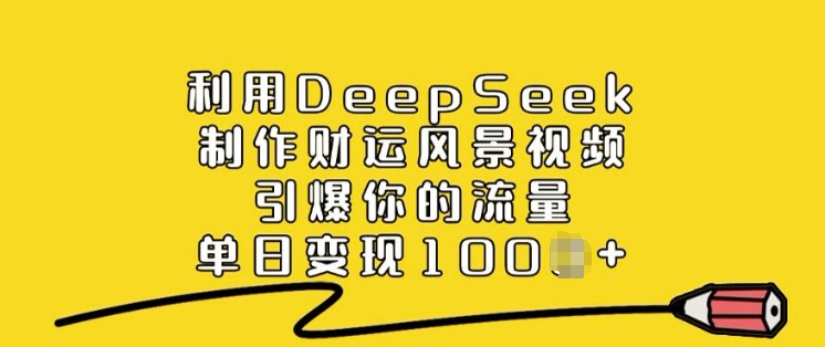 利用DeepSeek制作财运风景视频，引爆你的流量，单日变现多张-21资源库