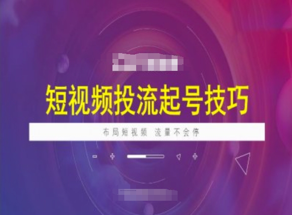短视频投流起号技巧，短视频抖加技巧，布局短视频，流量不会停-21资源库