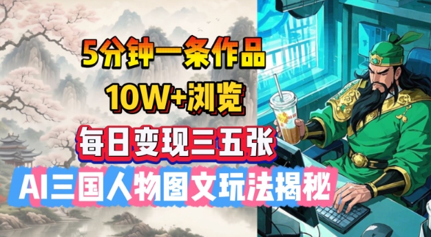 5分钟一条作品，10W+浏览，每日变现三五张，AI三国人物图文玩法揭秘-21资源库