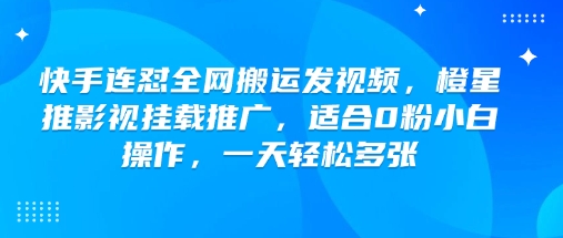 快手连怼全网搬运发视频，橙星推影视挂载推广，适合0粉小白操作，一天轻松多张-21资源库