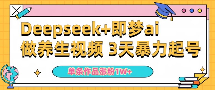 小白用DeepSeek+即梦做ai养生视频，一条作品涨粉5万+，单日收益多张-21资源库