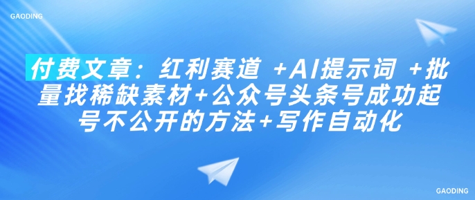 付费文章：红利赛道 +AI提示词 +批量找稀缺素材+公众号头条号成功起号不公开的方法+写作自动化-21资源库