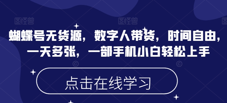 蝴蝶号无货源，数字人带货，时间自由，一天多张，一部手机小白轻松上手-21资源库