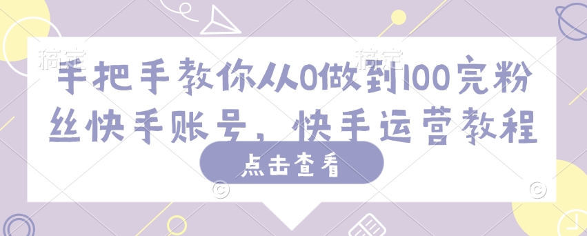手把手教你从0做到100完粉丝快手账号，快手运营教程-21资源库