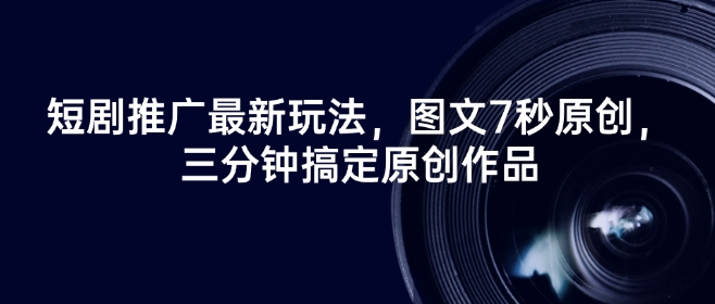 短剧推广最新玩法，图文7秒原创，三分钟搞定原创作品-21资源库