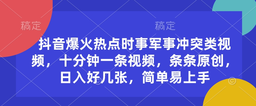 抖音爆火热点时事军事冲突类视频，十分钟一条视频，条条原创，日入好几张，简单易上手-21资源库