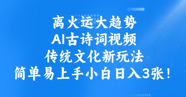 离火运大趋势，ai古诗词视频，传统文化新玩法，简单易上手小白日入3张-21资源库