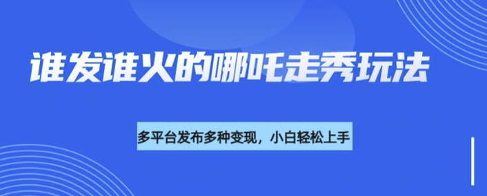 利用deepseek制作谁发谁火的哪吒2人物走秀视频，多平台发布多种变现-21资源库