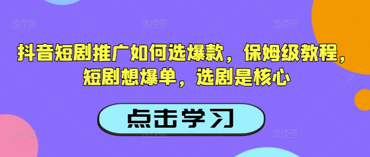 抖音短剧推广如何选爆款，保姆级教程，短剧想爆单，选剧是核心-21资源库