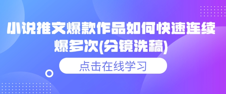 小说推文爆款作品如何快速连续爆多次(分镜洗稿)-21资源库