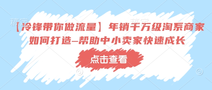 【冷锋带你做流量】年销千万级淘系商家如何打造–帮助中小卖家快速成长-21资源库