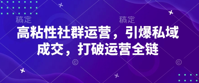 高粘性社群运营，引爆私域成交，打破运营全链-21资源库