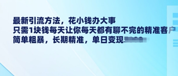 最新引流方法，花小钱办大事，只需1块钱每天让你每天都有聊不完的精准客户 简单粗暴，长期精准-21资源库