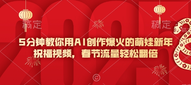 5分钟教你用AI创作爆火的萌娃新年祝福视频，春节流量轻松翻倍-21资源库