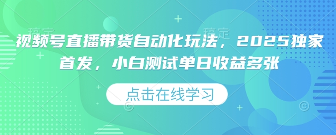视频号直播带货自动化玩法，2025独家首发，小白测试单日收益多张【揭秘】-21资源库
