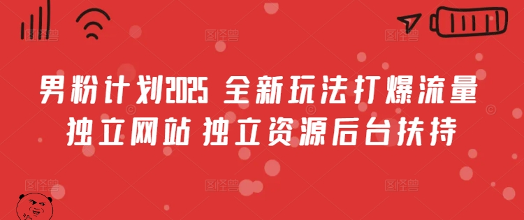 男粉计划2025  全新玩法打爆流量 独立网站 独立资源后台扶持【揭秘】-21资源库