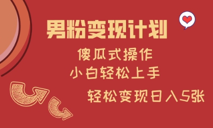 男粉变现计划，傻瓜式操作，小白轻松日入多张【揭秘】-21资源库