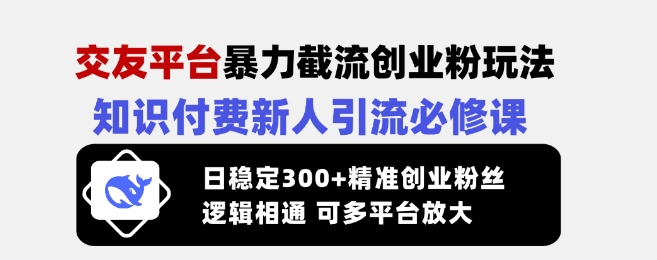 交友平台暴力截流创业粉玩法，知识付费新人引流必修课，日稳定300+精准创业粉丝，逻辑相通可多平台放大-21资源库