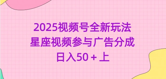 2025视频号全新玩法-星座视频参与广告分成，日入50+上-21资源库