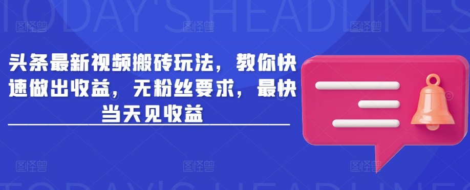 头条最新视频搬砖玩法，教你快速做出收益，无粉丝要求，最快当天见收益-21资源库