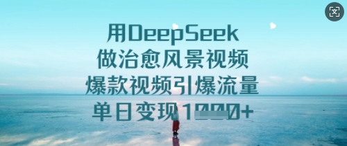 用DeepSeek做治愈风景视频，爆款视频引爆流量，单日变现多张-21资源库