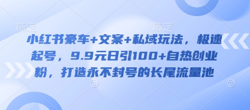 小红书豪车+文案+私域玩法，极速起号，9.9元日引100+自热创业粉，打造永不封号的长尾流量池-21资源库