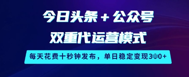 今日头条+公众号双重代运营模式，每天花费十秒钟发布，单日稳定变现3张【揭秘】-21资源库