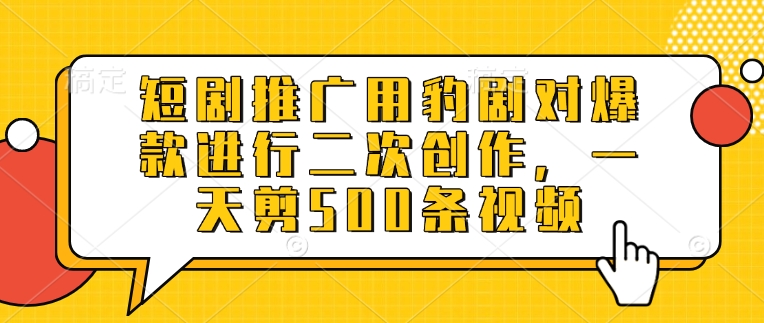 短剧推广用豹剧对爆款进行二次创作，一天剪500条视频-21资源库