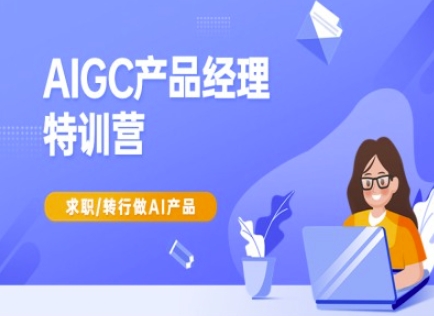 AIGC产品经理特训营-产品经理较教程，求职转行做AI产品-21资源库