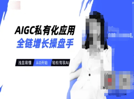 AIGC私有化应用全链增长操盘手，浅显易懂，从0开始轻松，驾驭AI-21资源库
