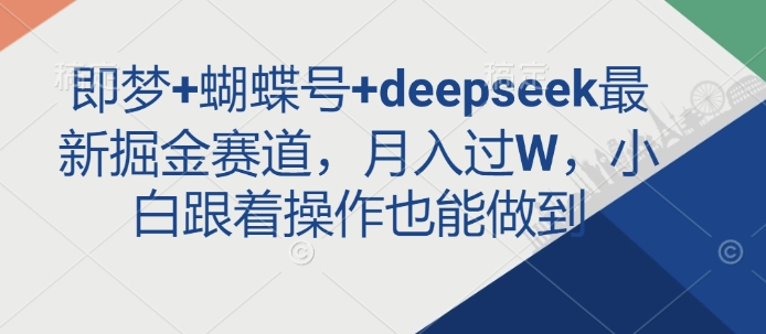 即梦+蝴蝶号+deepseek最新掘金赛道，月入过W，小白跟着操作也能做到-21资源库
