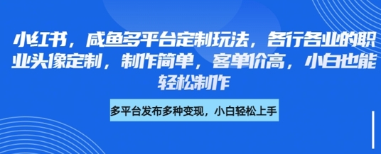 小红书咸鱼多平台定制玩法，各行各业的职业头像定制，制作简单，客单价高，小白也能轻松制作-21资源库