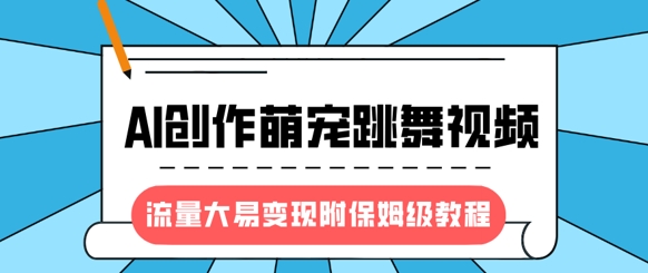 最新风口项目，AI创作萌宠跳舞视频，流量大易变现，附保姆级教程-21资源库