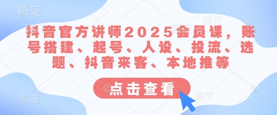 抖音官方讲师2025会员课，账号搭建、起号、人设、投流、选题、抖音来客、本地推等-21资源库