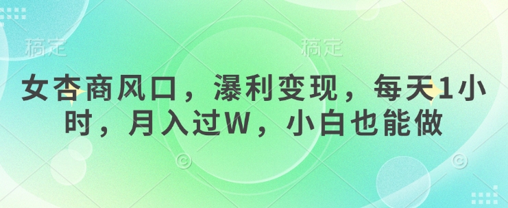 女杏商风口，瀑利变现，每天1小时，月入过W，小白也能做-21资源库