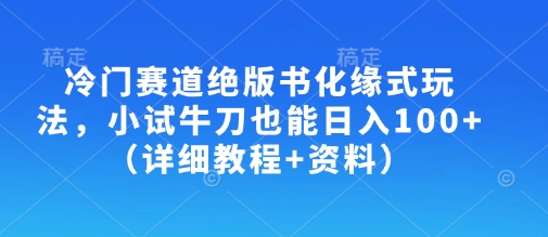 冷门赛道绝版书化缘式玩法，小试牛刀也能日入100+（详细教程+资料）-21资源库