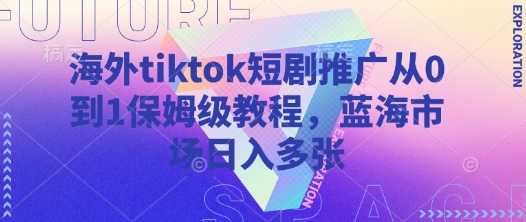 海外tiktok短剧推广从0到1保姆级教程，蓝海市场日入多张-21资源库