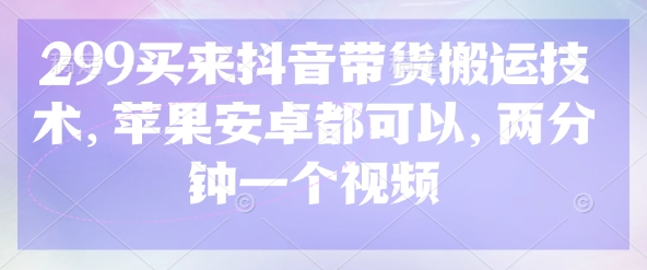 299买来抖音带货搬运技术，苹果安卓都可以，两分钟一个视频-21资源库