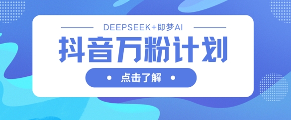 抖音万粉计划，利用DeepSeek+即梦AI生成视频，快速涨到万粉-21资源库
