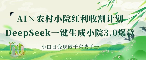 AI+农村小院红利收割：DeepSeek一键生成小院3.0爆款，小白日变现破千实战手册-21资源库