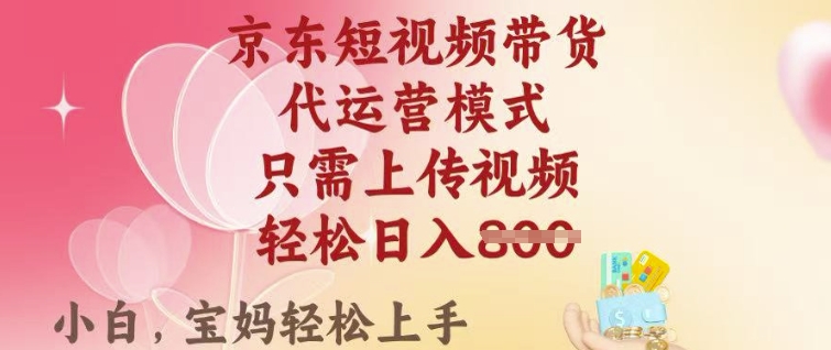 京东短视频带货，2025翻身项目，只需上传视频，单月稳定变现8k+【揭秘】-21资源库