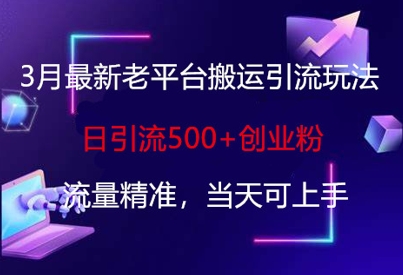 3月最新老平台搬运引流玩法，日引流500+创业粉，流量精准，当天可上手-21资源库
