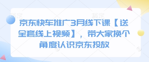 京东快车推广3月线下课【送全套线上视频】，带大家换个角度认识京东投放-21资源库
