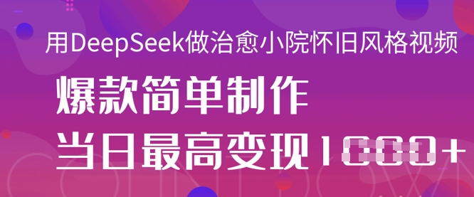 用DeepSeek做治愈小院怀旧风格视频，爆款轻松制作，当日最高变现1k-21资源库