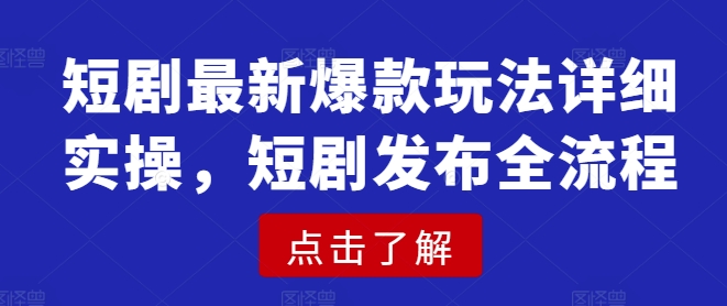 短剧最新爆款玩法详细实操，短剧发布全流程-21资源库